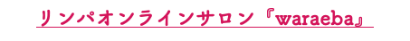 リンパオンラインサロン『waraeba』