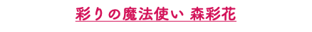 彩りの魔法使い 森彩花