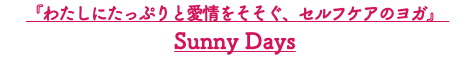 『わたしにたっぷりと愛情をそそぐ、セルフケアのヨガ』 Sunny Days