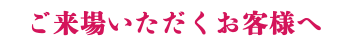 ご来場いただくお客様へ