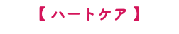 【 ハートケア 】