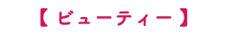 【 ビューティー 】