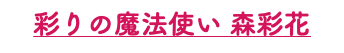 彩りの魔法使い 森彩花
