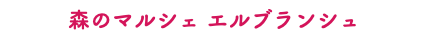 森のマルシェ エルブランシュ 