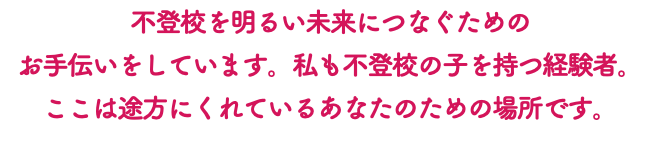 不登校を明るい未来につなぐための お手伝いをしています。私も不登校の子を持つ経験者。 ここは途方にくれているあなたのための場所です。