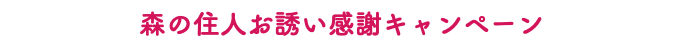 森の住人お誘い感謝キャンペーン