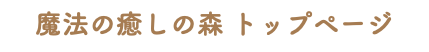 魔法の癒しの森 トップページ