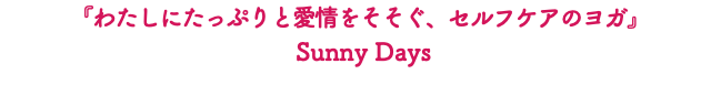 『わたしにたっぷりと愛情をそそぐ、セルフケアのヨガ』 Sunny Days
