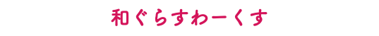 和ぐらすわーくす