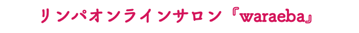 リンパオンラインサロン『waraeba』