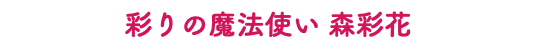 彩りの魔法使い 森彩花