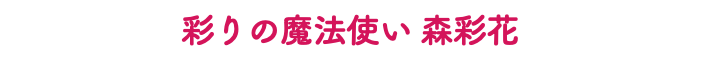 彩りの魔法使い 森彩花