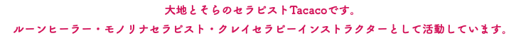 大地とそらのセラピストTacacoです。 ルーンヒーラー・モノリナセラピスト・クレイセラピーインストラクターとして活動しています。