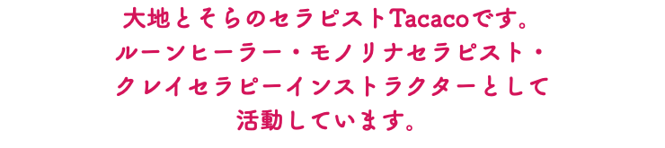 大地とそらのセラピストTacacoです。 ルーンヒーラー・モノリナセラピスト・ クレイセラピーインストラクターとして 活動しています。