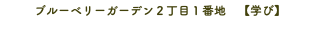 ブルーベリーガーデン２丁目１番地　【学び】