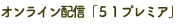 オンライン配信「５１プレミア」