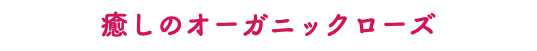 癒しのオーガニックローズ