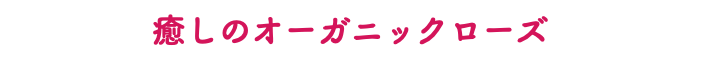 癒しのオーガニックローズ