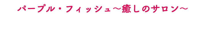 パープル・フィッシュ～癒しのサロン～ 