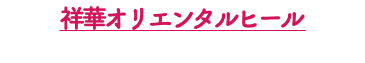 祥華オリエンタルヒール