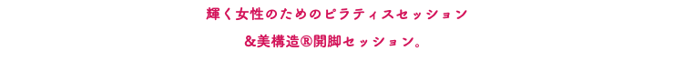 輝く女性のためのピラティスセッション &美構造®開脚セッション。