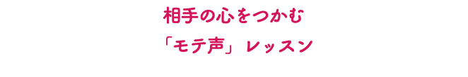 相手の心をつかむ 「モテ声」レッスン