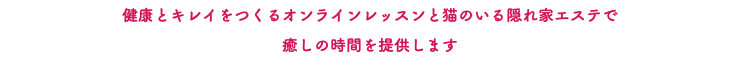 健康とキレイをつくるオンラインレッスンと猫のいる隠れ家エステで 癒しの時間を提供します