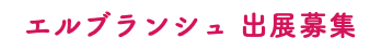 エルブランシュ 出展募集
