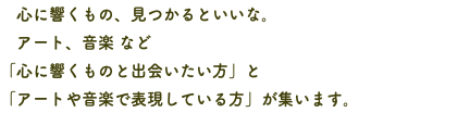 　心に響くもの、見つかるといいな。 アート、音楽 など 「心に響くものと出会いたい方」と 「アートや音楽で表現している方」が集います。