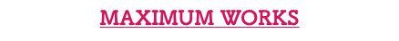 MAXIMUM WORKS