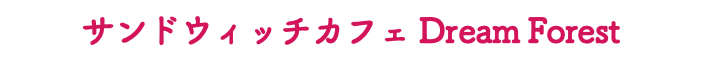 サンドウィッチカフェ Dream Forest