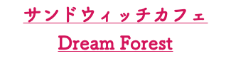 サンドウィッチカフェ Dream Forest