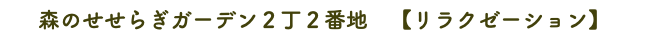 森のせせらぎガーデン２丁２番地　【リラクゼーション】