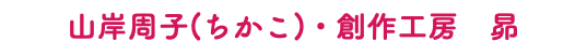 山岸周子(ちかこ)・創作工房　昴