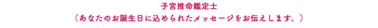 子宮推命鑑定士 （あなたのお誕生日に込められたメッセージをお伝えします。）
