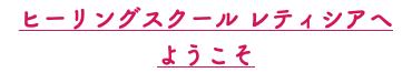 ヒーリングスクール レティシアへ ようこそ