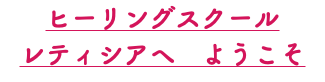 ヒーリングスクール レティシアへ　ようこそ