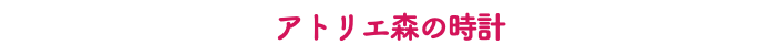 アトリエ森の時計
