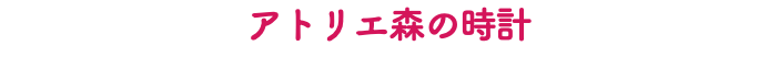 アトリエ森の時計