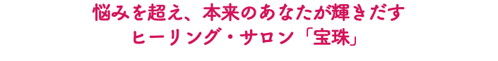 悩みを超え、本来のあなたが輝きだす ヒーリング・サロン「宝珠」