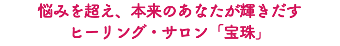 悩みを超え、本来のあなたが輝きだす ヒーリング・サロン「宝珠」