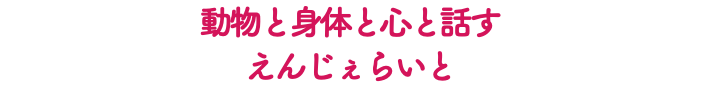 動物と身体と心と話す えんじぇらいと