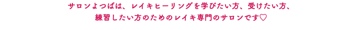 サロンよつばは、レイキヒーリングを学びたい方、受けたい方、 練習したい方のためのレイキ専門のサロンです♡