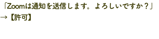 「Zoomは通知を送信します。よろしいですか？」 →【許可】