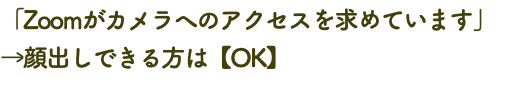 「Zoomがカメラへのアクセスを求めています」 →顔出しできる方は【OK】