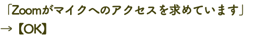 「Zoomがマイクへのアクセスを求めています」 →【OK】