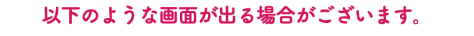 以下のような画面が出る場合がございます。