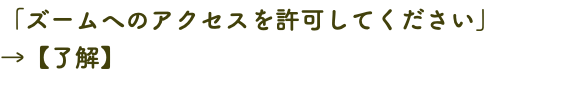 「ズームへのアクセスを許可してください」 →【了解】