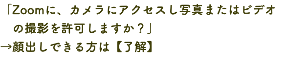 「Zoomに、カメラにアクセスし写真またはビデオ の撮影を許可しますか？」 →顔出しできる方は【了解】