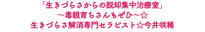 「生きづらさからの脱却集中治療室」 〜毒親育ちさんもぜひ〜☆ 生きづらさ解消専門セラピスト☆今井咲稀